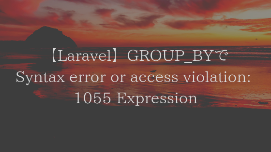 【Laravel】GROUP_BYでSQLSTATE[42000]: Syntax error or access violation: 1055 Expression