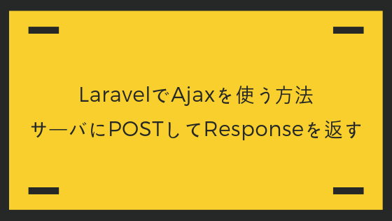 Laravelでajaxを使う方法 サーバにpostしてresponseを返す みんたく