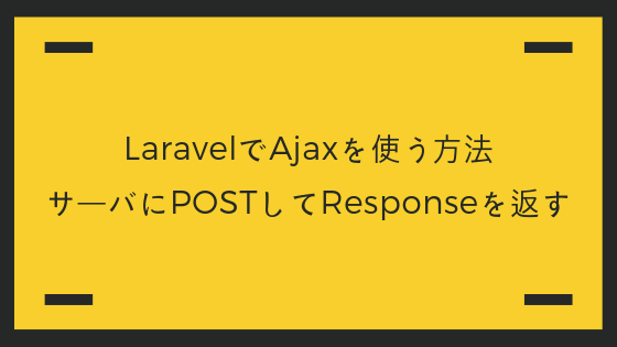 LaravelでAjaxを使う方法。サーバにPOSTしてResponseを返す