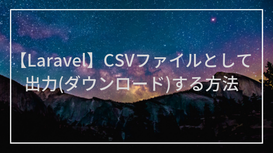 【Laravel】CSVファイルとして出力(ダウンロード)する方法