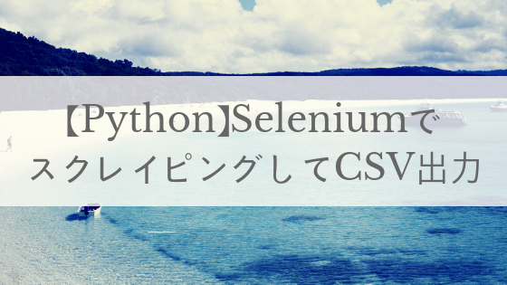 【Python】Seleniumで検索結果をスクレイピングしてCSV出力する