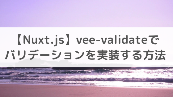 【Nuxt.js】vee-validateでバリデーションを実装する方法