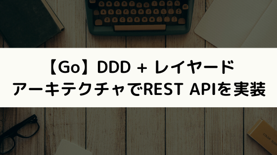 【Go】DDD + レイヤードアーキテクチャでREST APIを実装する