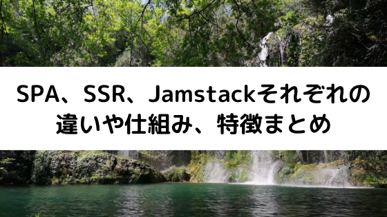 SPA、SSR、Jamstackそれぞれの違いや仕組み、特徴まとめ