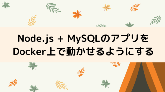 Node.js + MySQLのアプリケーションをDocker上で動かせるようにする