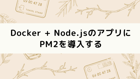 Docker + Node.jsのアプリにPM2を導入する
