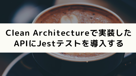 Clean Architectureで実装したAPIにJestテストを導入する