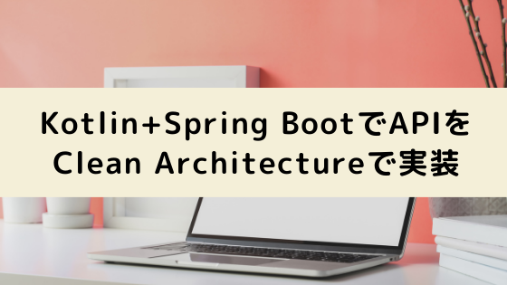 Kotlin+Spring Bootで簡単なAPIをClean Architectureで実装してみた