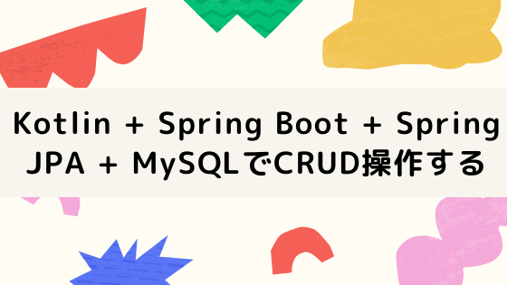 Kotlin + Spring Boot + Spring JPA + MySQLでCRUD操作する