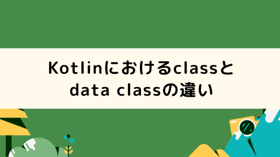 Kotlinにおけるclassとdata classの違い