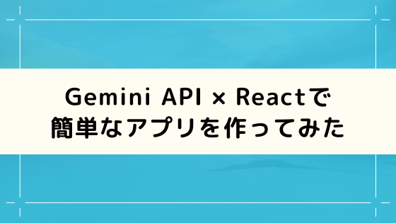 Gemini API × Reactでサクッと簡単なアプリを作ってみた