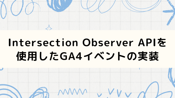 Intersection Observer APIを使用したGTM/GA4イベントトラッキングの実装